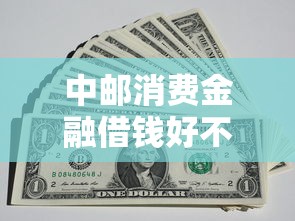 中邮消费金融借钱好不好拢共有哪些选择?6个可以预支500元的平台详解 中邮消费金融借钱好不好拢共有哪些选择?6个可以预支500元的平台详解