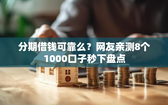 分期借钱可靠么？网友亲测8个1000口子秒下盘点