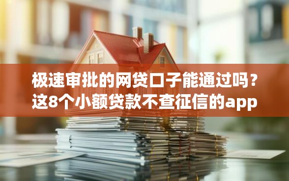 极速审批的网贷口子能通过吗？这8个小额贷款不查征信的app值得一试