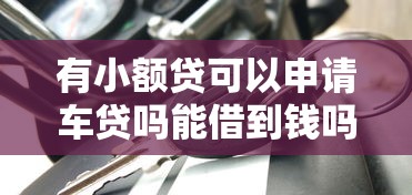 有小额贷可以申请车贷吗能借到钱吗？4000元无门槛借款7个平台推荐