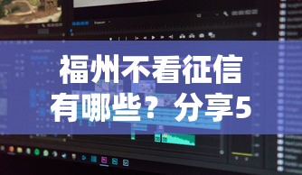 福州不看征信有哪些？分享5个贷款不上诚信平台的软件