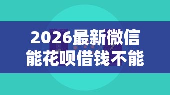 2026最新微信能花呗借钱不能收款（支持支付宝），5个黑户无条件下款的口子无私分享
