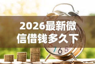 2026最新微信借钱多久下款成功（支持支付宝），8个招财猫贷款平台怎么样无私分享