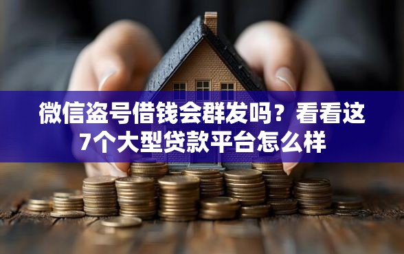 微信盗号借钱会群发吗？看看这7个大型贷款平台怎么样