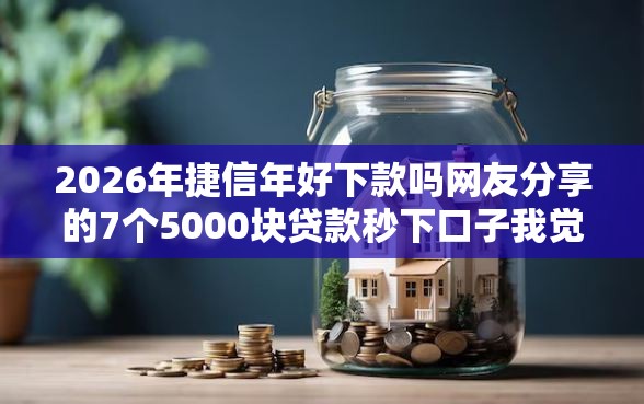 2026年捷信年好下款吗网友分享的7个5000块贷款秒下口子我觉得不错！