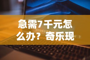 急需7千元怎么办？奇乐现金好下款试试这6个无门槛平台