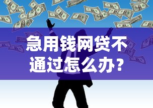 急用钱网贷不通过怎么办？盘点8个网贷那些是正规平台给你参考