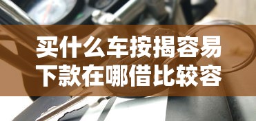 买什么车按揭容易下款在哪借比较容易？类似强制下款的7个口子参考
