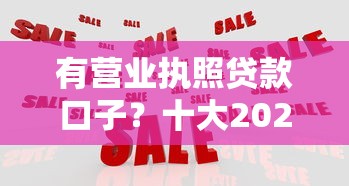 有营业执照贷款口子？十大2025放水的贷款口子推荐