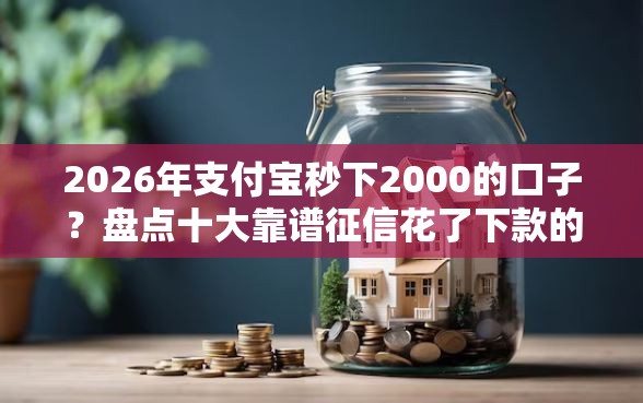 2026年支付宝秒下2000的口子?盘点十大靠谱征信花了下款的平台 2026年支付宝秒下2000的口子?盘点十大靠谱征信花了下款的平台