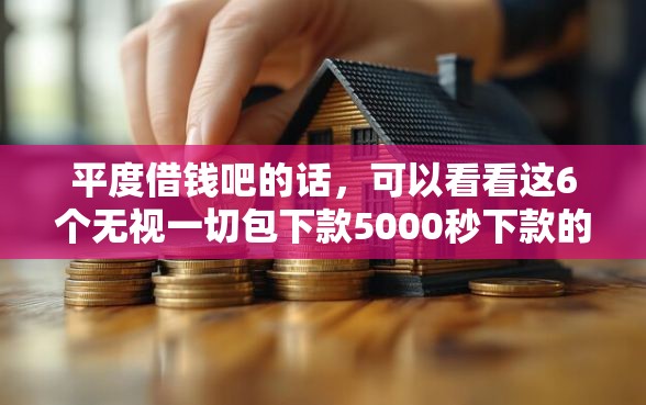 平度借钱吧的话，可以看看这6个无视一切包下款5000秒下款的口子