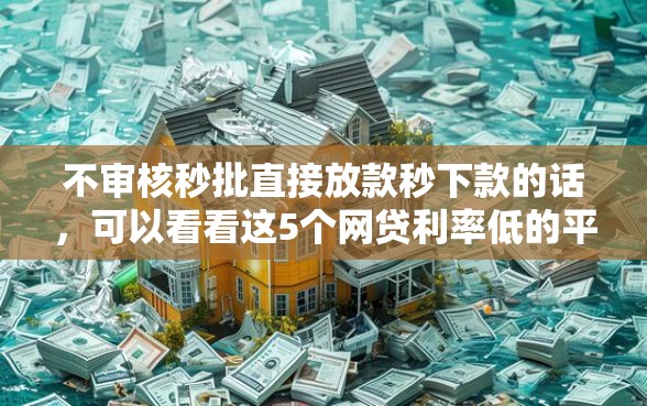 不审核秒批直接放款秒下款的话，可以看看这5个网贷利率低的平台