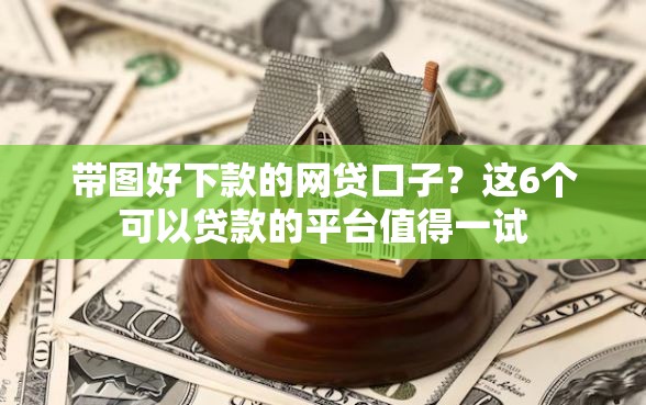 带图好下款的网贷口子?这6个可以贷款的平台值得一试 带图好下款的网贷口子?这6个可以贷款的平台值得一试