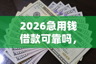 2026急用钱借款可靠吗，差4000元就选这8个平台
