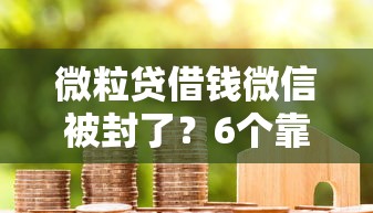微粒贷借钱微信被封了？6个靠谱贷款融资平台推荐