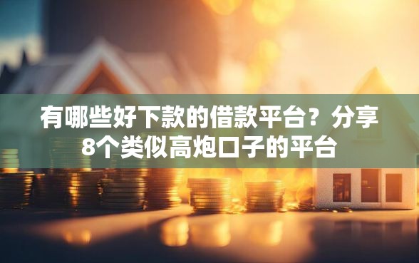 有哪些好下款的借款平台?分享8个类似高炮口子的平台 有哪些好下款的借款平台?分享8个类似高炮口子的平台