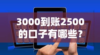 3000到账2500的口子有哪些?10个貌似免审批、好的贷款平台利息低合集 3000到账2500的口子有哪些?10个貌似免审批、好的贷款平台利息低合集