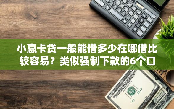 小赢卡贷一般能借多少在哪借比较容易?类似强制下款的6个口子参考 小赢卡贷一般能借多少在哪借比较容易?类似强制下款的6个口子参考