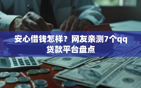 安心借钱怎样？网友亲测7个qq贷款平台盘点