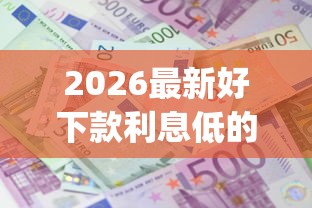 2026最新好下款利息低的(支持微信),6个5个黑户可以借款的网贷app无私分享 2026最新好下款利息低的(支持微信),6个5个黑户可以借款的网贷app无私分享