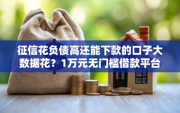 征信花负债高还能下款的口子大数据花？1万元无门槛借款平台推荐，8个先息后本贷款平台盘点