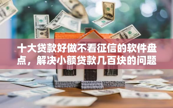 十大贷款好做不看征信的软件盘点，解决小额贷款几百块的问题