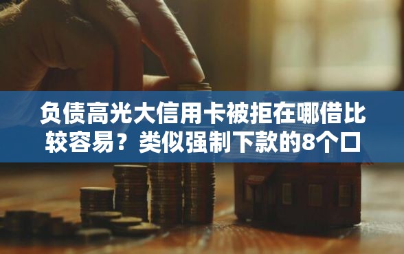 负债高光大信用卡被拒在哪借比较容易？类似强制下款的8个口子参考