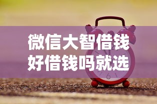 微信大智借钱好借钱吗就选这5个4000元18周岁可以贷款的平台