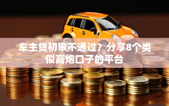 车主贷初审不通过？分享8个类似高炮口子的平台