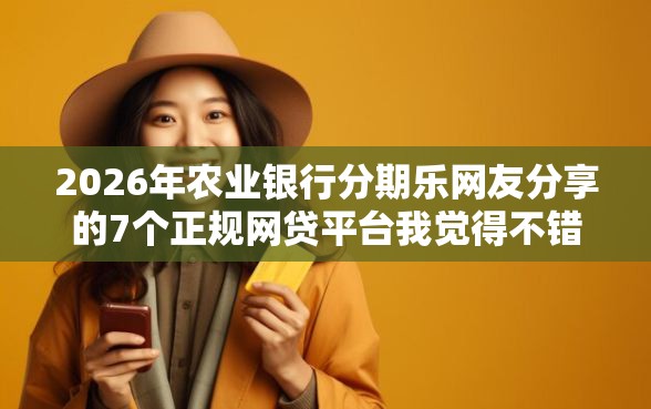 2026年农业银行分期乐网友分享的7个正规网贷平台我觉得不错！