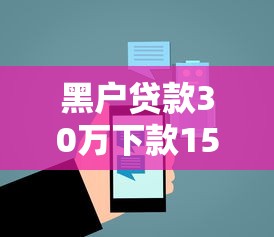 黑户贷款30万下款15万?6个平台试试看哪个能下款 黑户贷款30万下款15万?6个平台试试看哪个能下款