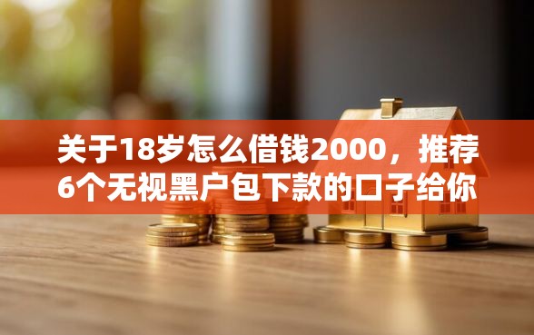 关于18岁怎么借钱2000，推荐6个无视黑户包下款的口子给你