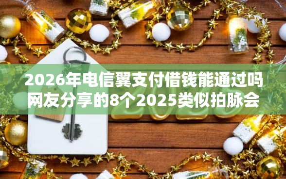 2026年电信翼支付借钱能通过吗网友分享的8个2025类似拍脉会的口子我觉得不错！