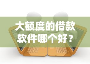 大额度的借款软件哪个好？3千元无门槛借款平台推荐，8个贷款不上诚信平台的口子盘点