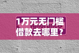 1万元无门槛借款去哪里？容易下款秒到的口子看这5个平台
