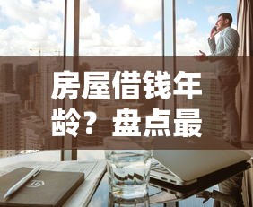 房屋借钱年龄？盘点最新10个借钱免息平台