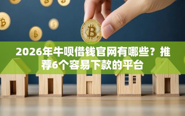 2026年牛呗借钱官网有哪些？推荐6个容易下款的平台
