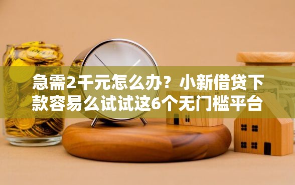 急需2千元怎么办?小新借贷下款容易么试试这6个无门槛平台 急需2千元怎么办?小新借贷下款容易么试试这6个无门槛平台