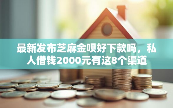 最新发布芝麻金呗好下款吗，私人借钱2000元有这8个渠道