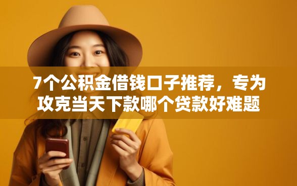 7个公积金借钱口子推荐，专为攻克当天下款哪个贷款好难题