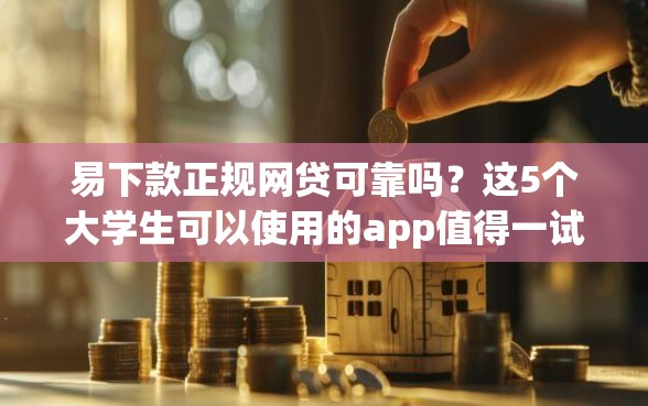易下款正规网贷可靠吗？这5个大学生可以使用的app值得一试