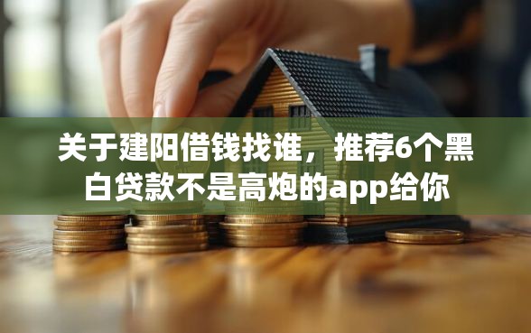 关于建阳借钱找谁，推荐6个黑白贷款不是高炮的app给你