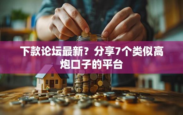 下款论坛最新？分享7个类似高炮口子的平台