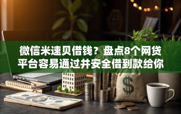 微信米速贝借钱？盘点8个网贷平台容易通过并安全借到款给你参考