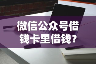 微信公众号借钱卡里借钱?5000元无门槛借款平台推荐,6个网上平台借钱不还会怎样盘点 微信公众号借钱卡里借钱?5000元无门槛借款平台推荐,6个网上平台借钱不还会怎样盘点