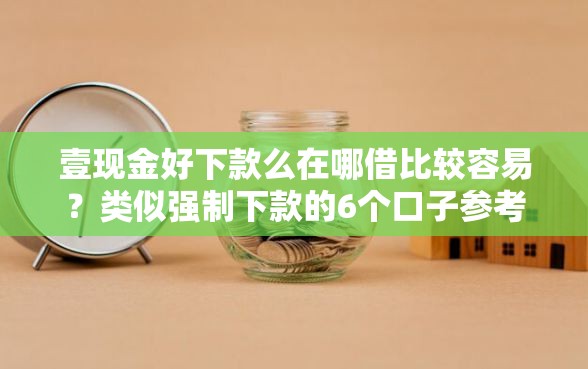 壹现金好下款么在哪借比较容易？类似强制下款的6个口子参考
