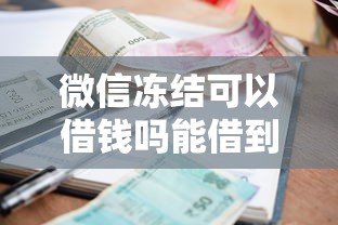 微信冻结可以借钱吗能借到钱吗？6千元无门槛借款6个平台推荐