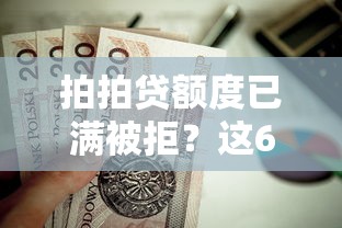 拍拍贷额度已满被拒?这6个贷款平台怎么投诉值得一试 拍拍贷额度已满被拒?这6个贷款平台怎么投诉值得一试