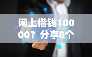 网上借钱10000?分享8个2千元无门槛私借平台 网上借钱10000?分享8个2千元无门槛私借平台