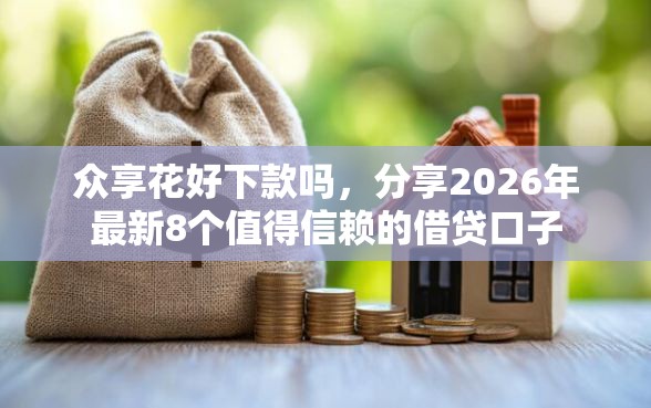 众享花好下款吗，分享2026年最新8个值得信赖的借贷口子